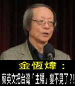 《金恆煒專欄》蔡英文把台灣「主權」變不見了？！- 台灣e新聞