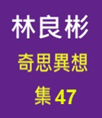 奇思異想 集47  ◎林良彬 - 台灣e新聞