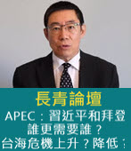 長青論壇：APEC 習近平和拜登，誰更需要誰？台海危機上升？降低？- 台灣e新聞