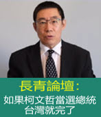長青論壇：如果柯文哲當選總統 台灣就完了-台灣e新聞