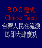 R.O.C.變成Chinese Taipei  只能含淚接受，馬卻大肆慶功！