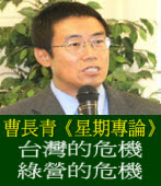 「星期專論」台灣的危機 綠營的危機 ◎ 曹長青