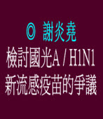 檢討國光A/H1N1新流感疫苗的爭議 ◎謝炎堯