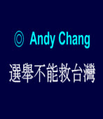 選舉不能救台灣 ◎Andy Chang