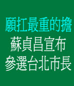 願扛最重的擔　蘇貞昌宣布參選台北市長　