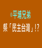 祭「民主台灣」!? ∣◎平埔兄弟 ｜台灣e新聞  