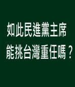 如此民進黨主席能挑台灣重任嗎？∣◎ jt｜台灣e新聞