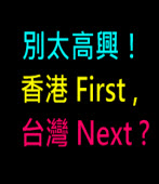 別太高興！香港 First, 台灣 Next ?｜台灣e新聞