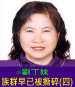 族群早已被撕碎(四)∣◎劉丁妹｜台灣e新聞