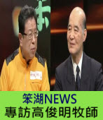 《笨湖 NEWS》專訪高俊明牧師 ｜台灣e新聞