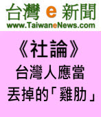 【台灣e新聞社論】台灣人應當丟掉的「雞肋」