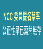 NCC 委員提名草率 公正性早已蕩然無存   ｜台灣e新聞