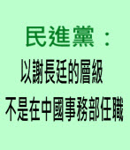 民進黨：以謝長廷的層級　不是在中國事務部任職｜台灣e新聞