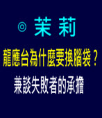 茉莉: 龍應台為什麼要換腦袋？——兼談失敗者的承擔 ∣台灣e新聞