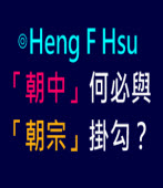 「朝中」何必與「朝宗」掛勾？∣◎ Heng F Hsu∣台灣e新聞