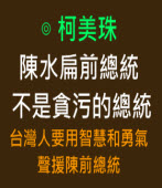 陳水扁前總統不是貪污的總統   台灣人要用智慧和勇氣聲援陳前總統 ∣◎柯美珠 ∣台灣e新聞