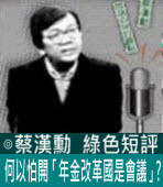 何以怕開「年金改革國是會議」?∣◎ 蔡漢勳∣台灣e新聞