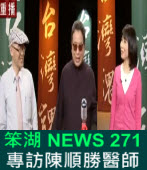 《笨湖 NEWS 271》 專訪陳順勝醫師 阿扁生死紅色機密？