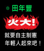 火大，就要自主制憲，年輕人起來吧！∣◎ 田年豐∣台灣e新聞