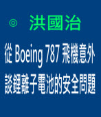從Boeing 787 飛機意外 談鋰離子電池的安全問題∣◎ 洪國治∣台灣e新聞