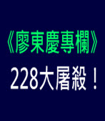 《廖東慶專欄》 228大屠殺！｜台灣e新聞