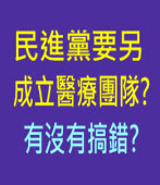 民進黨要另成立醫療團隊? 有沒有搞錯? ∣台灣e新聞