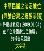 中華民國之法定地位 (兼論台灣之統獨爭議)◎ 許慶雄教授（2009.01.04 )在「台灣國家定位論壇」的報告及回應 
∣台灣e新聞