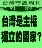 台灣是主權獨立的國家？ - 台灣守護周刊第72期社評  -- 台灣e新聞