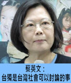 蔡英文：台獨是台灣社會可以討論的事－台灣e新聞