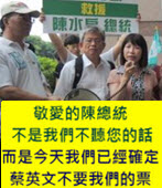 敬愛的陳總統, 不是我們不聽您的話!而是今天我們已經確定, 蔡英文不要我們的票
-台灣e新聞