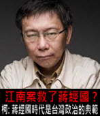 江南案救了蔣經國 ? 柯語錄:「蔣經國時代是台灣政治的典範 」 -台灣e新聞