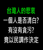 台灣人的悲哀 : 一個人是否清白? 有沒有貪污?  竟以民調作決定-台灣e新聞
