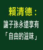 賴清德 : 讓子孫永遠享有「自由的滋味」 - 台灣e新聞