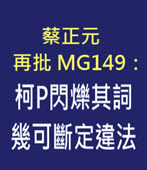 蔡正元再批MG149：柯P閃爍其詞 幾可斷定違法 - 台灣e新聞