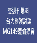 壹週刊爆料　台大醫護討論MG149遭偷錄音 - 台灣e新聞