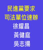 民進黨要求司法單位 速辦徐耀昌、黃健庭、吳志揚  - 台灣e新聞