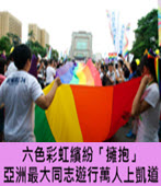 六色彩虹繽紛「擁抱」　亞洲最大同志遊行萬人上凱道 -台灣e新聞