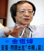 〈金恆煒專欄〉笨蛋，問題出在「中國」黨！ -台灣e新聞
