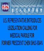 U.S. REPRESENTATIVE INTRODUCES LEGISLATION CALLING FOR MEDICAL PAROLE FOR FORMER PRESIDENT CHEN SHUI-BIAN