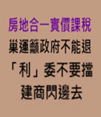 房地合一實價課稅 巢運籲政府不能退、「利」委不要擋、建商閃邊去 - 台灣e新聞