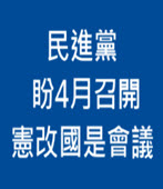  民進黨盼4月召開憲改國是會議 - 台灣e新聞