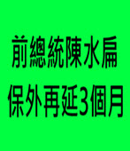 前總統陳水扁保外再延3個月-台灣e新聞