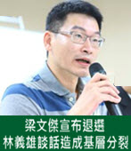 梁文傑宣布退選　林義雄談話造成基層分裂- 台灣e新聞