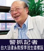 警抓記者 台大法律系教授李茂生這樣說 -台灣e新聞