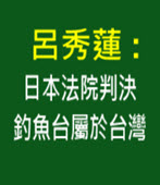 呂秀蓮 :日本法院判決釣魚台屬於台灣- 台灣e新聞