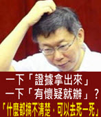 一下「證據拿出來」 一下「有懷疑就辦」 ? 「什麼都搞不清楚，可以去死一死」 - 台灣e新聞