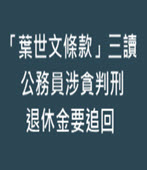 「葉世文條款」三讀 公務員涉貪判刑退休金要追回 -台灣e新聞