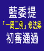  藍委提「一周二例」修法案 初審通過-台灣e新聞