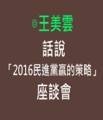 話說「2016民進黨贏的策略」座談會 -◎王美雲- 台灣e新聞