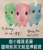  由小豬簽名圖 證明蔡英文就是押錯寶- 台灣e新聞